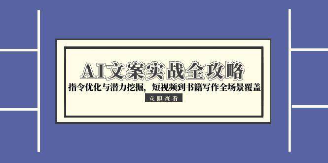 AI文案实战全攻略，指令优化与潜力挖掘，短视频到书籍写作全场景覆盖-宇文网创