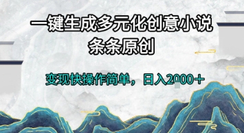一键生成多元化创意小说，条条原创，变现快操作简单，日入2k+【揭秘】-宇文网创