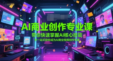 AI商业创作专业课，带你快速掌握AI核心技能，并一站式助你成为AI商业视频创作专家-宇文网创