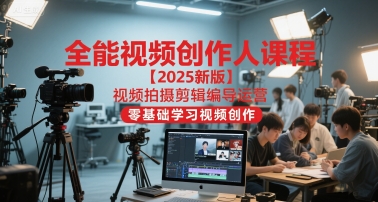 全能视频创作人课程【2025新版】视频拍摄剪辑编导运营，零基础学习视频创作-宇文网创