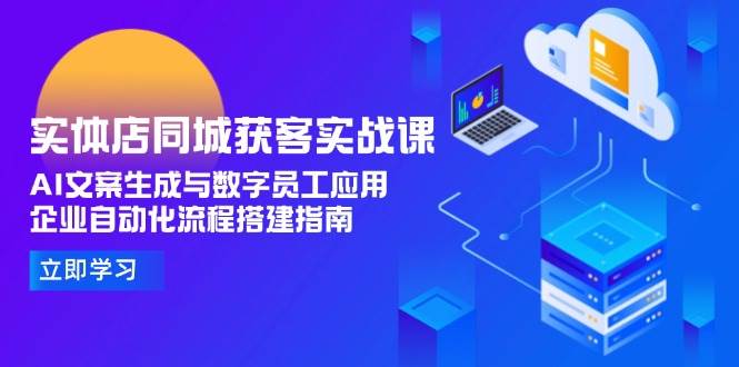 实体店同城获客实战课，AI文案生成与数字员工应用,企业自动化流程搭建指南-宇文网创