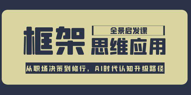 框架思维应用全景课，从职场决策到修行，AI时代认知升级路径-宇文网创