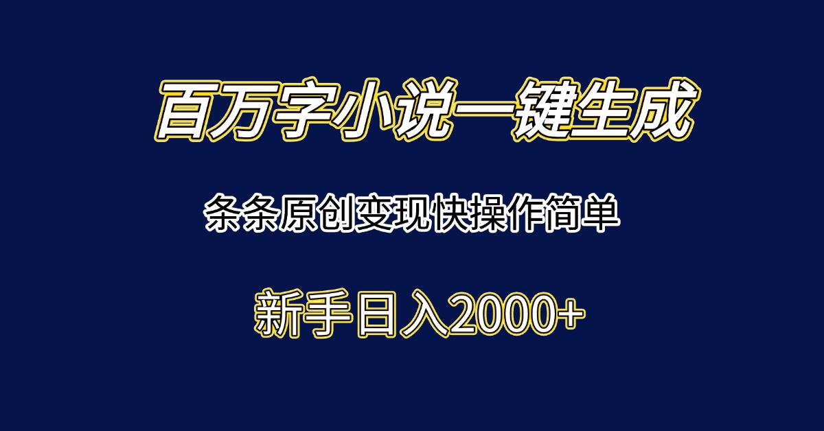 百万字小说一键生成，条条原创变现快操作简单新手日入2000+-宇文网创