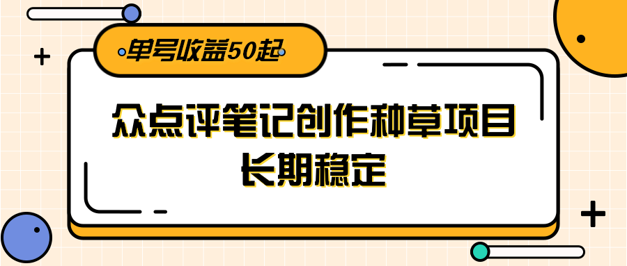大众点评笔记创作种草项目，长期稳定， 单号收益50起-宇文网创