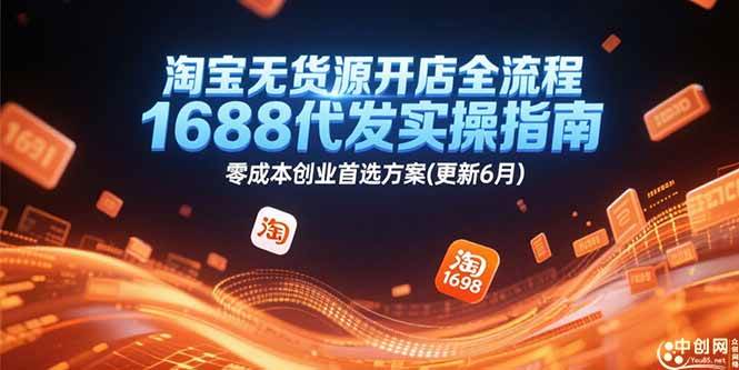 淘宝无货源开店全流程，1688代发实操指南，零成本创业首选方案(更新6月)-宇文网创