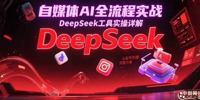 自媒体AI全流程实战，DeepSeek工具实操详解，从起号到变现完整方案-宇文网创