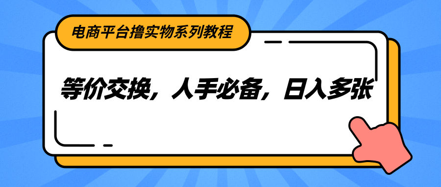 电商平台撸实物系列教程，等价交换，人手必备，日入多张-宇文网创