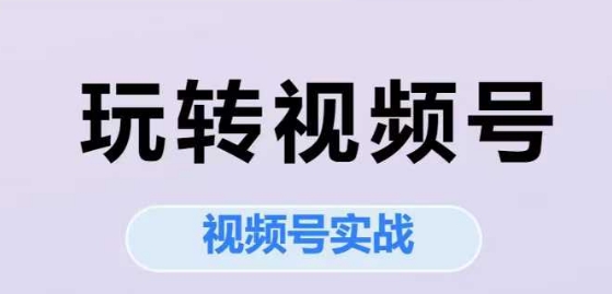 玩转视频号，视频号实战系列课-宇文网创