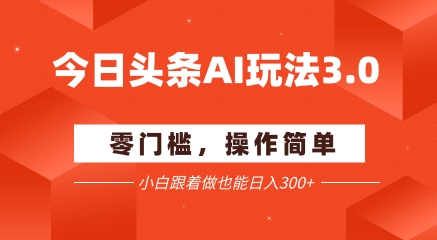 今日头条爆文玩法3.0  配合AI工具轻松矩阵    小白也能日入3张+-宇文网创