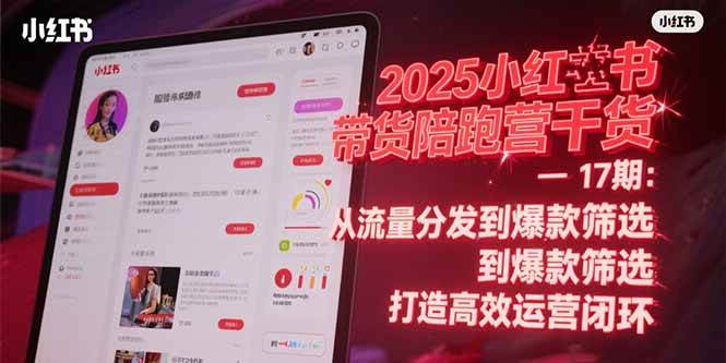 2025小红书带货陪跑营干货-17期：从流量分发到爆款筛选 打造高效运营闭环-宇文网创