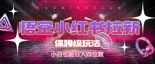 悟空小红书拉新，保姆级玩法，小白也能日入四位数-宇文网创