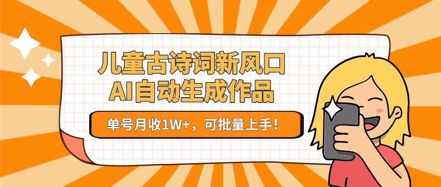 儿童古诗词新风口！AI自动生成作品，单号月收1W+，可批量上手！-宇文网创
