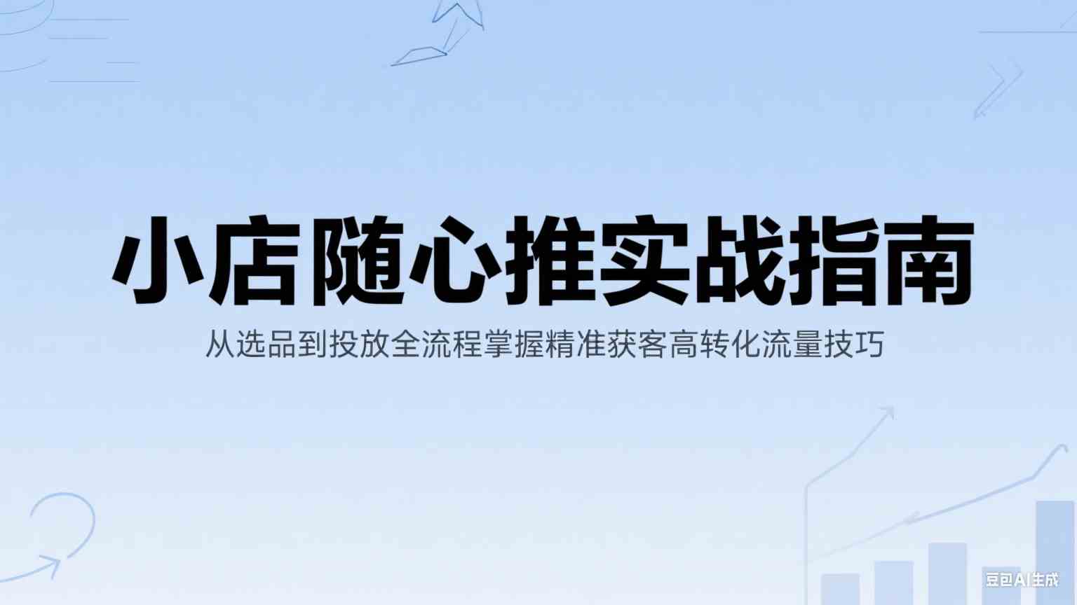 小店随心推实战指南：从选品到投放全流程掌握精准获客高转化流量技巧-宇文网创