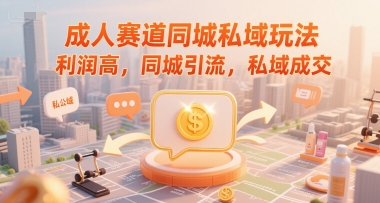 成人赛道同城私域玩法，利润高，同城引流，私域成交-宇文网创