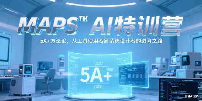 MAPSAI特训营，掌握 5A+方法论，从工具使用者到系统设计者的进阶之路-宇文网创