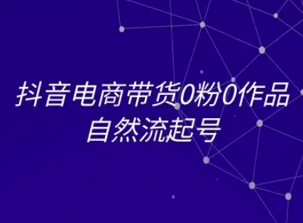 抖音电商带货0粉0作品自然流起号，抖音电商教程-宇文网创