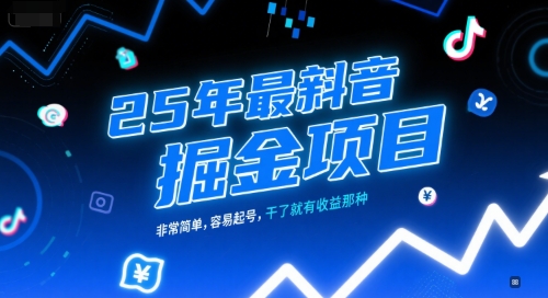 25年最新抖音掘金项目，非常简单，容易起号，干了就有收益那种-宇文网创