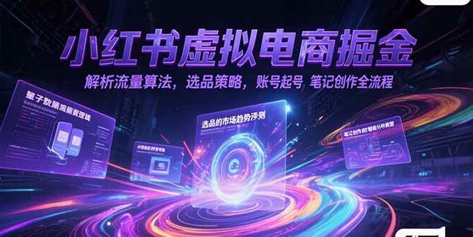 小红书虚拟电商掘金，解析流量算法，选品策略，账号起号，笔记创作全流程-宇文网创