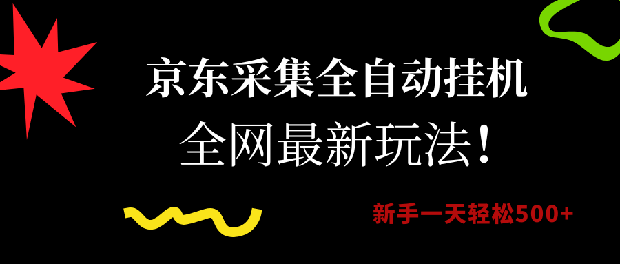 京东采集全自动挂机，全网最新玩法，新手一天轻松500+-宇文网创