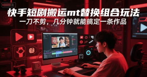 快手短剧搬运mt替换组合玩法，一刀不剪，几分钟就能搞定一条作品-宇文网创