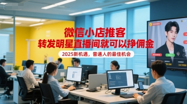 微信小店推客，转发明星直播间就可以挣佣金，2025新机遇，普通人的最佳机会-宇文网创
