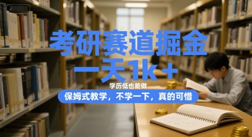 考研赛道掘金，一天1k+，学历低也能做，保姆式教学，不学一下，真的可惜【揭秘】-宇文网创