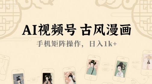 AI视频号古风漫画，手机矩阵操作，日入1k+-宇文网创