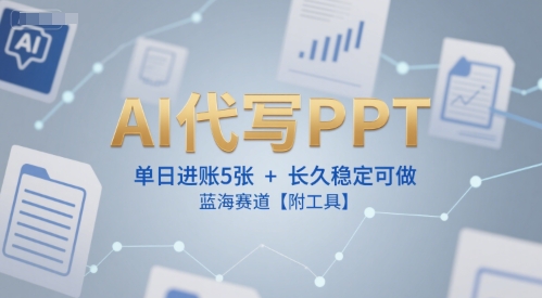 AI代写PPT，单日进账5张+，长久稳定可做，蓝海赛道【附工具】-宇文网创