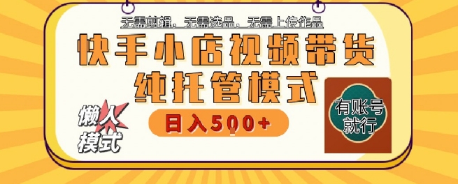 快手小店托管代运营，无需剪辑，无需选品，无需上传作品，全程无需操作，轻松月入5k+【揭秘】-宇文网创