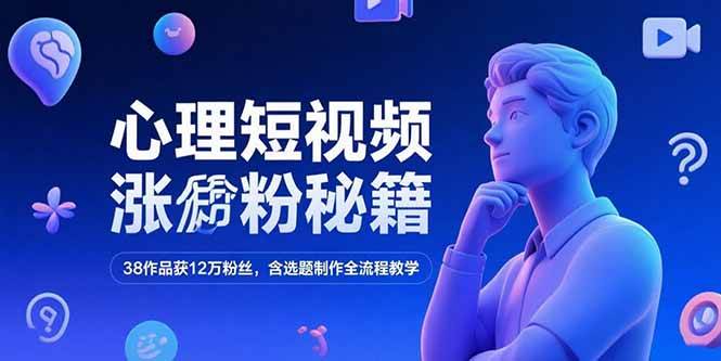 心理短视频涨粉秘籍，38作品获12万粉丝，含选题制作全流程教学-宇文网创