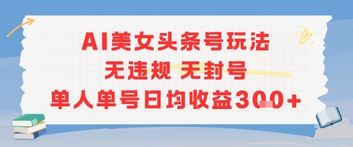 AI美女头条号玩法无违规无封号单人单号日均收益3张-宇文网创
