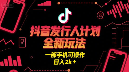 抖音发行人计划全新玩法，一部手机可操作，日入2k+【揭秘】-宇文网创