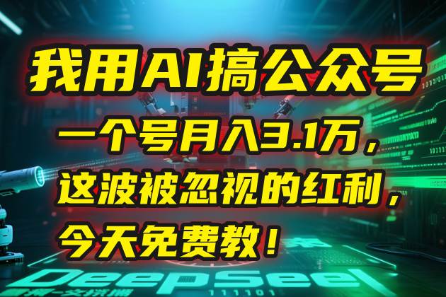 我用AI搞公众号，一个号月入3.1万，这波被忽视的红利，今天免费教！-宇文网创
