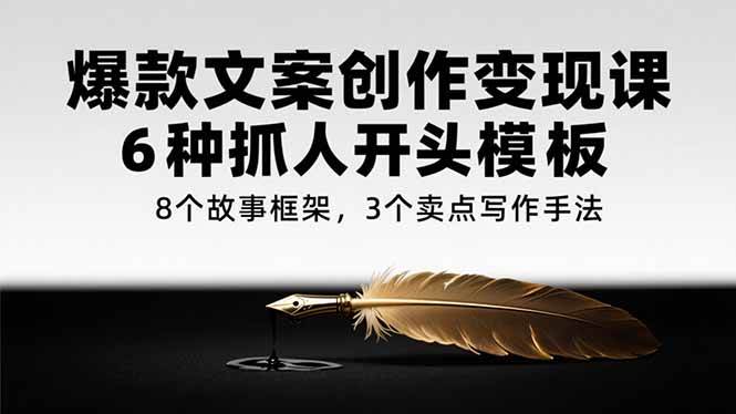 爆款文案创作变现课，6种抓人开头模板，8个故事框架，3个卖点写作手法-宇文网创