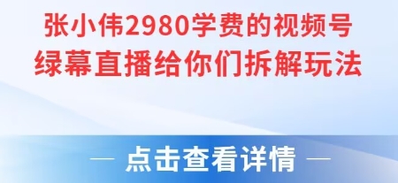张小伟2980付费额视频号绿幕直播给你们拆解玩法-宇文网创