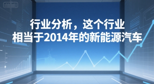 付费文章：行业分析，这个行业，相当于2014年的新能源汽车-宇文网创