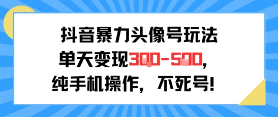 抖音暴力头像号玩法，单天变现3-5张纯手机操作，小白也能行-宇文网创
