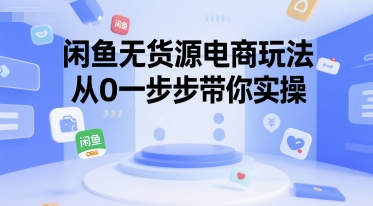 闲鱼无货源电商玩法，从0一步步带你实操-宇文网创