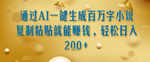 通过AI一键生成百万字小说复制粘贴就能挣钱，轻松日入2张+【揭秘】-宇文网创