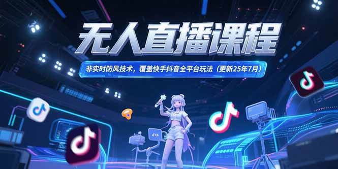 无人直播课程，非实时防风技术，覆盖快手抖音全平台玩法(更新25年7月)-宇文网创