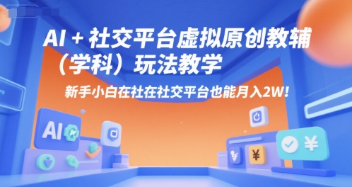 AI+小红书虚拟原创教辅（学科）玩法教学，新手小白在小红书也能月入2W-宇文网创