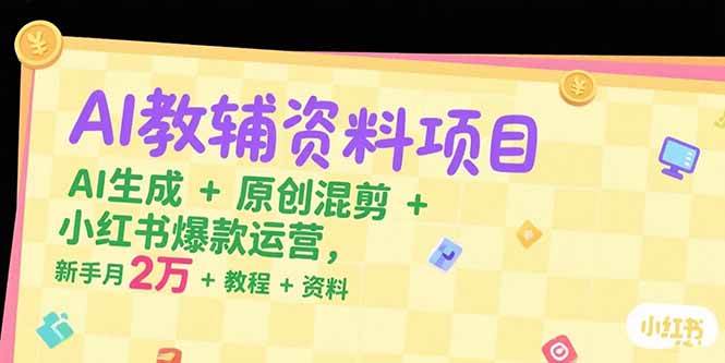 AI教辅资料项目，AI生成+原创混剪+小红书爆款运营，新手月入2万+教程+资料-宇文网创