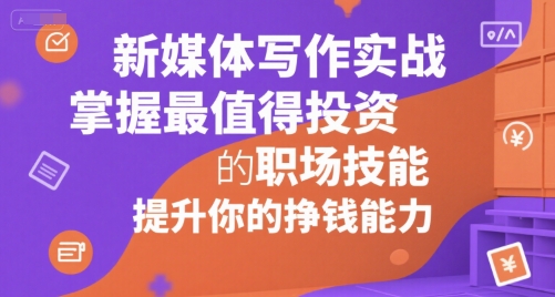新媒体写作实战，学握最值得投资的职场技能，提升你的挣钱能力-宇文网创