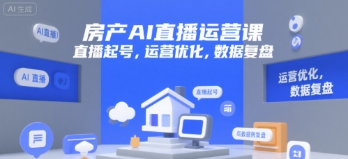 房产AI直播运营课，直播起号，运营优化，数据复盘-宇文网创