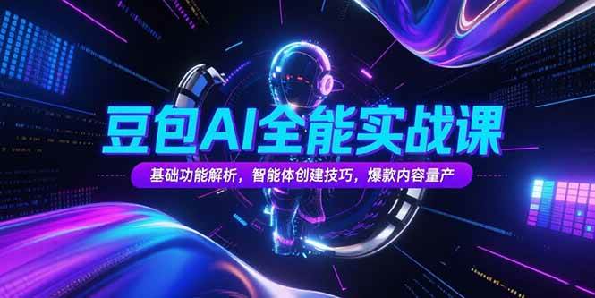 豆包AI全能实战课，基础功能解析，智能体创建技巧，爆款内容量产-宇文网创