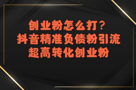 创业粉怎么打？抖音精准负债粉引流，超高转化创业粉-宇文网创