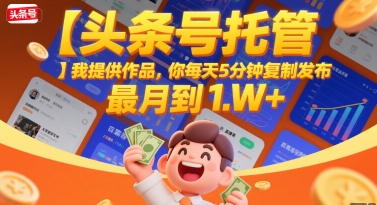 【头条号托管 】我提供作品，你每天5分钟复制发布，最高月入1W+【揭秘】-宇文网创