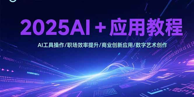 2025AI+应用教程，AI工具操作/职场效率提升/商业创新应用/数字艺术创作-宇文网创