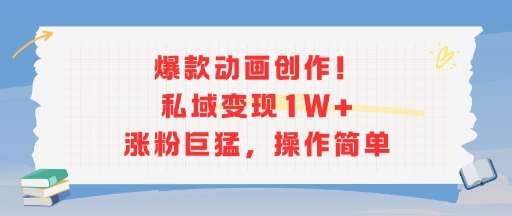 爆款动画创作！私域变现1W+涨粉巨猛，操作简单-宇文网创