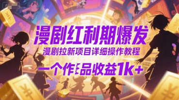 漫剧红利期爆发，漫剧拉新项目详细操作教程，一个作品收益1k+-宇文网创
